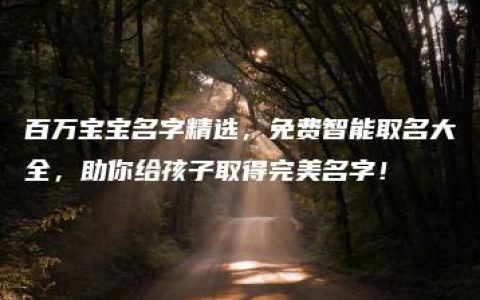 百万宝宝名字精选，免费智能取名大全，助你给孩子取得完美名字！