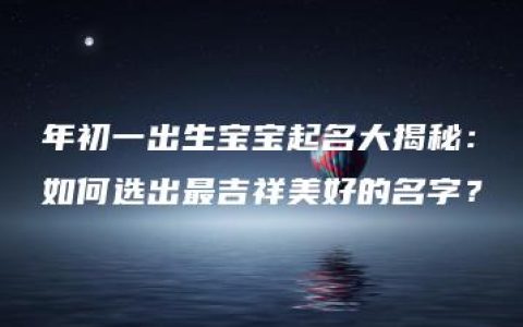 年初一出生宝宝起名大揭秘：如何选出最吉祥美好的名字？