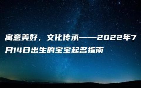 寓意美好，文化传承——2022年7月14日出生的宝宝起名指南