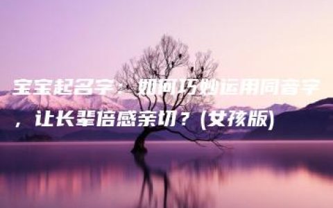 宝宝起名字：如何巧妙运用同音字，让长辈倍感亲切？(女孩版)