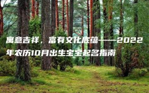 寓意吉祥，富有文化底蕴——2022年农历10月出生宝宝起名指南