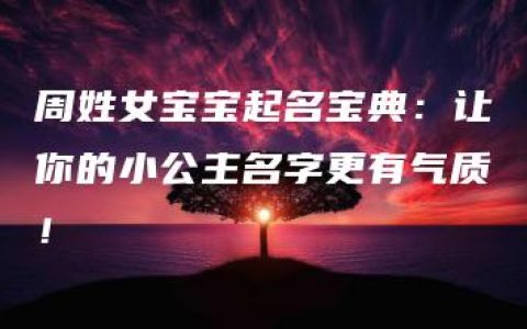 周姓女宝宝起名宝典：让你的小公主名字更有气质！