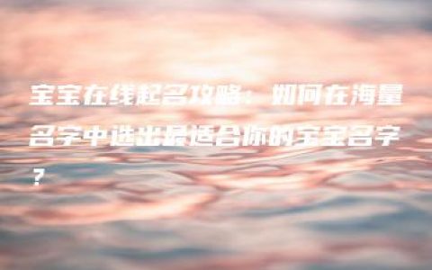 宝宝在线起名攻略：如何在海量名字中选出最适合你的宝宝名字？