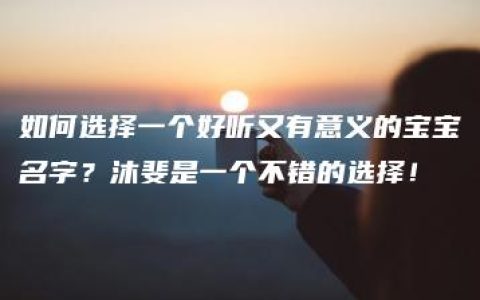 如何选择一个好听又有意义的宝宝名字？沐斐是一个不错的选择！