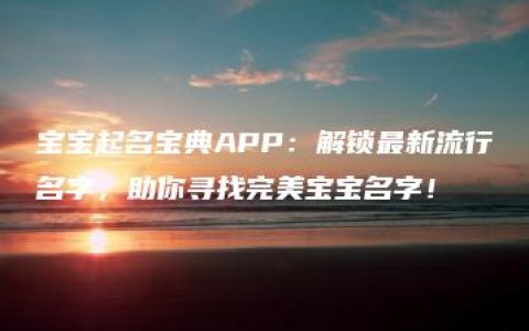 宝宝起名宝典APP：解锁最新流行名字，助你寻找完美宝宝名字！