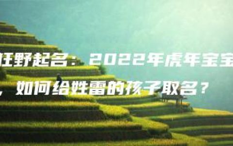 狂野起名：2022年虎年宝宝，如何给姓雷的孩子取名？