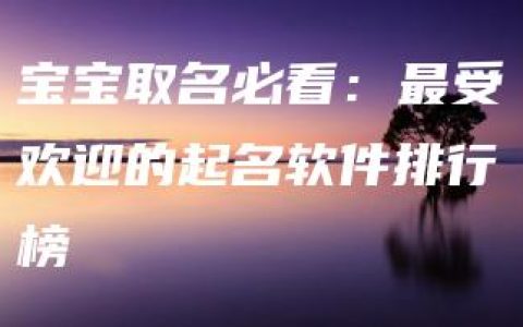 宝宝取名必看：最受欢迎的起名软件排行榜