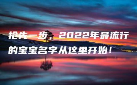 抢先一步，2022年最流行的宝宝名字从这里开始！