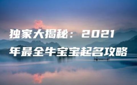 独家大揭秘：2021年最全牛宝宝起名攻略