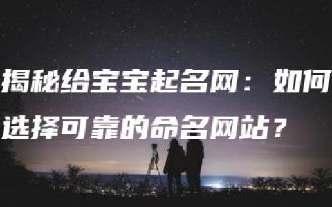 揭秘给宝宝起名网：如何选择可靠的命名网站？