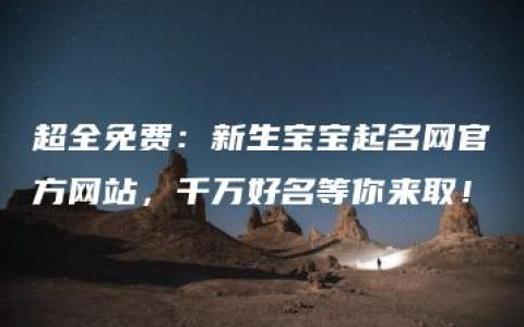 超全免费：新生宝宝起名网官方网站，千万好名等你来取！