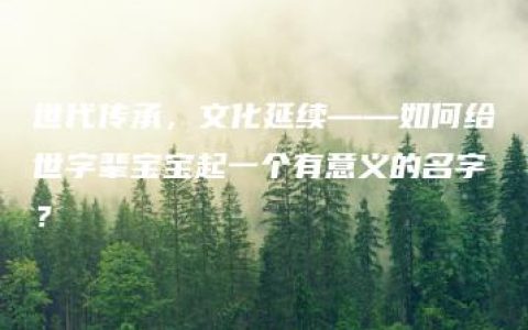 世代传承，文化延续——如何给世字辈宝宝起一个有意义的名字？