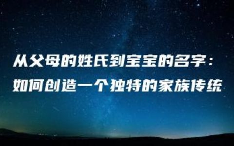 从父母的姓氏到宝宝的名字：如何创造一个独特的家族传统