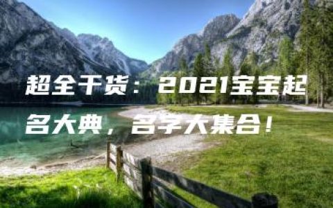 超全干货：2021宝宝起名大典，名字大集合！