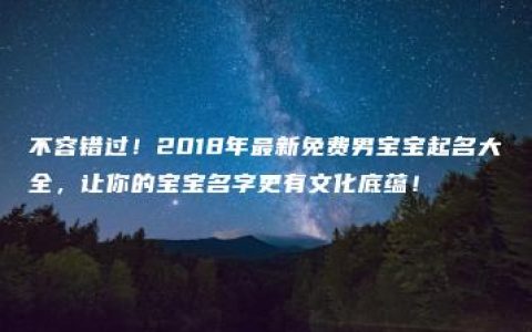 不容错过！2018年最新免费男宝宝起名大全，让你的宝宝名字更有文化底蕴！