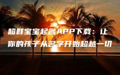 超群宝宝起名APP下载：让你的孩子从名字开始超越一切