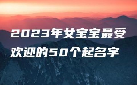 2023年女宝宝最受欢迎的50个起名字