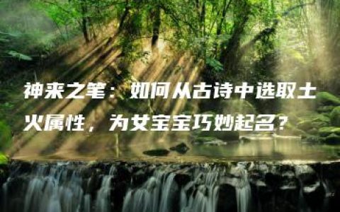 神来之笔：如何从古诗中选取土火属性，为女宝宝巧妙起名？