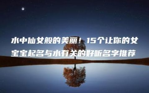 水中仙女般的美丽！15个让你的女宝宝起名与水有关的好听名字推荐