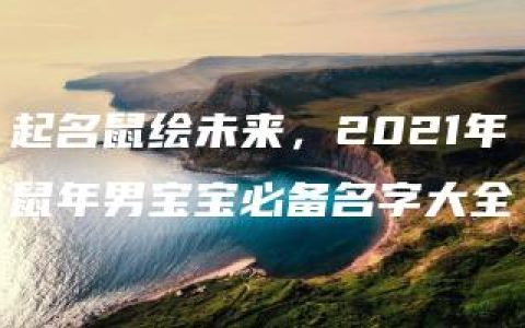 起名鼠绘未来，2021年鼠年男宝宝必备名字大全