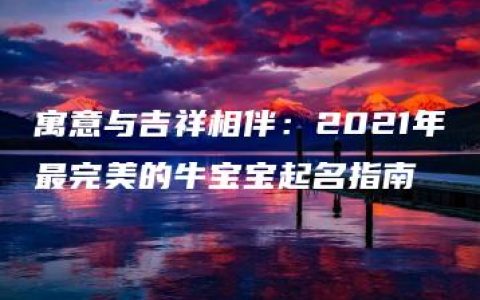 寓意与吉祥相伴：2021年最完美的牛宝宝起名指南