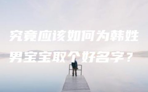 究竟应该如何为韩姓男宝宝取个好名字？