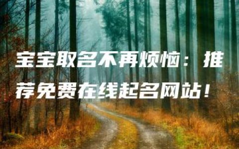 宝宝取名不再烦恼：推荐免费在线起名网站！