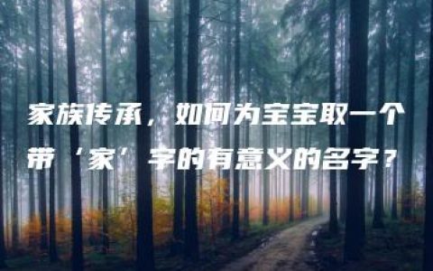 家族传承，如何为宝宝取一个带‘家’字的有意义的名字？