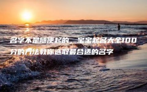 名字不是随便起的，宝宝起名大全100分的方法教你选取最合适的名字