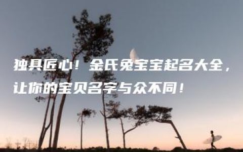 独具匠心！金氏兔宝宝起名大全，让你的宝贝名字与众不同！