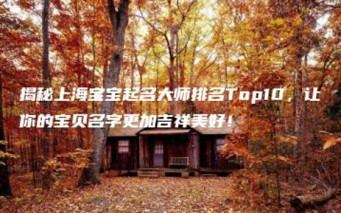 揭秘上海宝宝起名大师排名Top10，让你的宝贝名字更加吉祥美好！