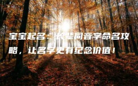 宝宝起名：长辈同音字命名攻略，让名字更有纪念价值！