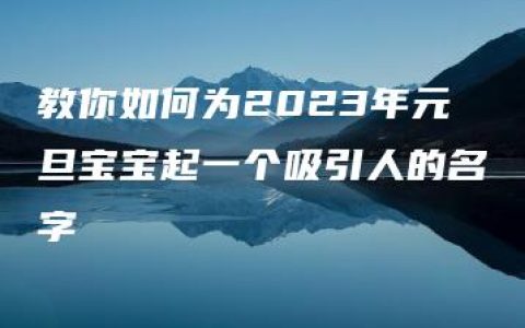 教你如何为2023年元旦宝宝起一个吸引人的名字