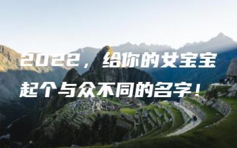 2022，给你的女宝宝起个与众不同的名字！