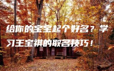 给你的宝宝起个好名？学习王宝祺的取名技巧！