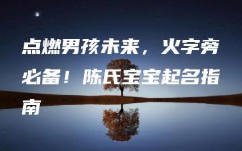 点燃男孩未来，火字旁必备！陈氏宝宝起名指南