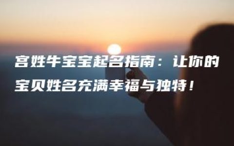 宫姓牛宝宝起名指南：让你的宝贝姓名充满幸福与独特！