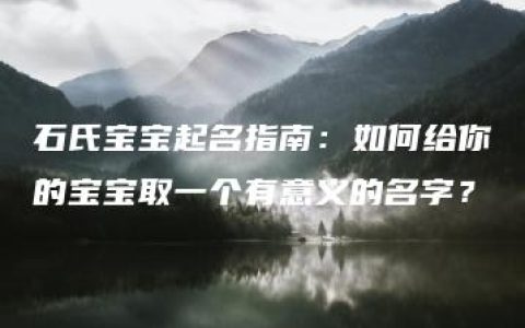 石氏宝宝起名指南：如何给你的宝宝取一个有意义的名字？