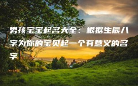 男孩宝宝起名大全：根据生辰八字为你的宝贝起一个有意义的名字