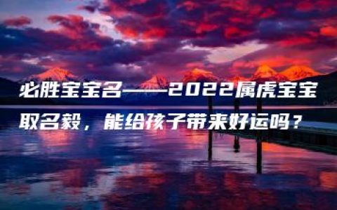 必胜宝宝名——2022属虎宝宝取名毅，能给孩子带来好运吗？