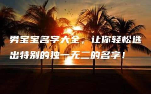 男宝宝名字大全，让你轻松选出特别的独一无二的名字！