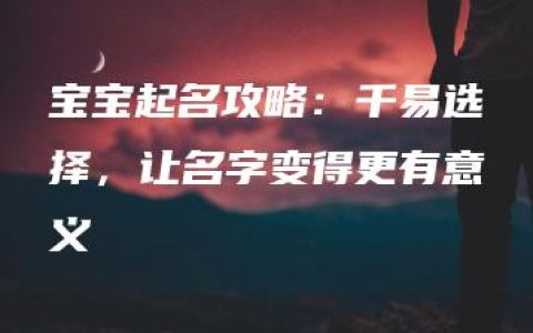 宝宝起名攻略：千易选择，让名字变得更有意义