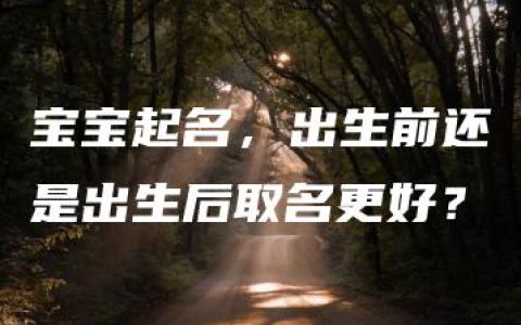 宝宝起名，出生前还是出生后取名更好？