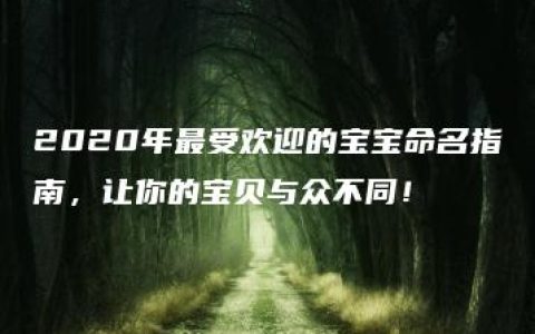 2020年最受欢迎的宝宝命名指南，让你的宝贝与众不同！