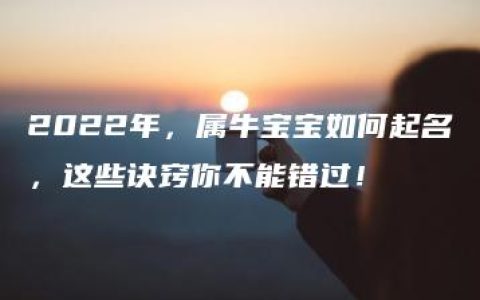 2022年，属牛宝宝如何起名，这些诀窍你不能错过！