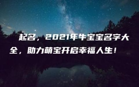 犇犇起名，2021年牛宝宝名字大全，助力萌宝开启幸福人生！