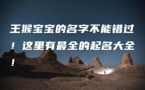 王猴宝宝的名字不能错过！这里有最全的起名大全！