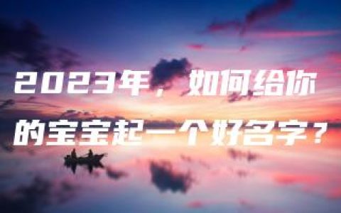 2023年，如何给你的宝宝起一个好名字？