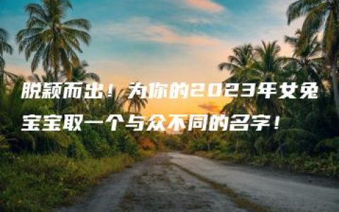 脱颖而出！为你的2023年女兔宝宝取一个与众不同的名字！