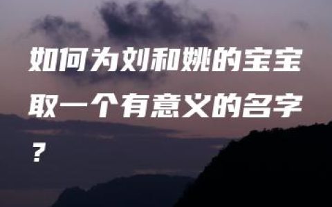 如何为刘和姚的宝宝取一个有意义的名字？